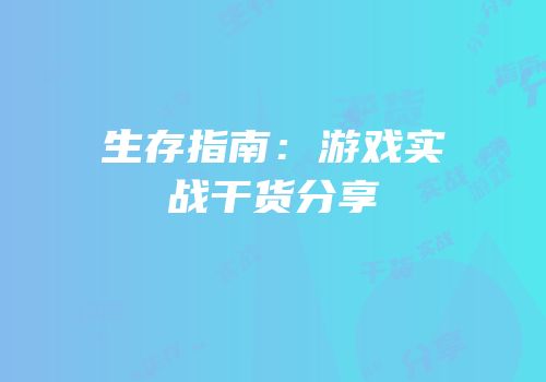 生存指南：游戏实战干货分享