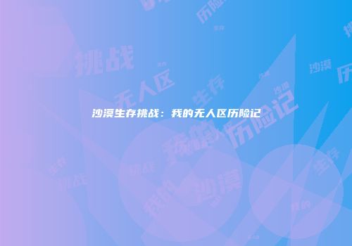 沙漠生存挑战：我的无人区历险记