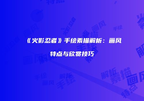 《火影忍者》手绘素描解析：画风特点与欣赏技巧