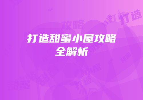 打造甜蜜小屋攻略全解析