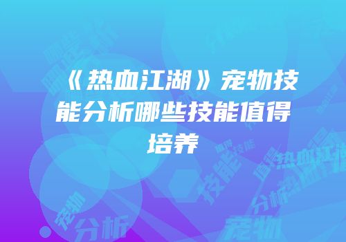 《热血江湖》宠物技能分析哪些技能值得培养