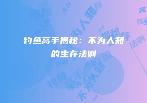 钓鱼高手揭秘：不为人知的生存法则