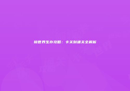 镜世界生存攻略：卡关到通关全解析