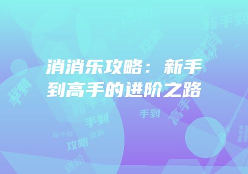 消消乐攻略：新手到高手的进阶之路