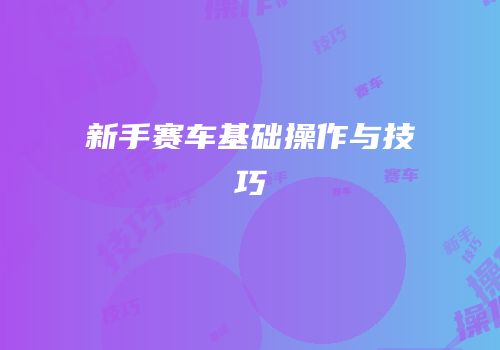 新手赛车基础操作与技巧