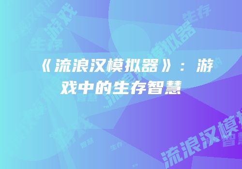 《流浪汉模拟器》：游戏中的生存智慧