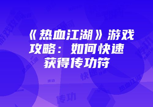 《热血江湖》游戏攻略：如何快速获得传功符