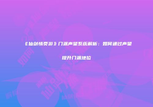 《仙剑情页游》门派声望系统解析：如何通过声望提升门派地位