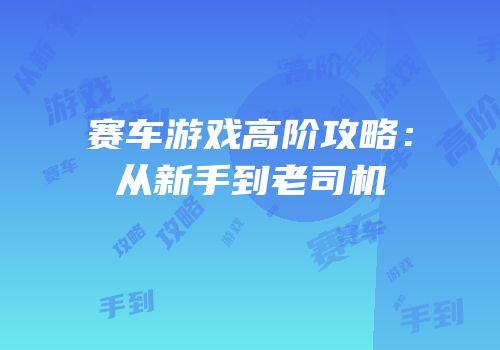 赛车游戏高阶攻略：从新手到老司机