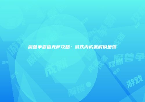 魔兽争霸雷克萨攻略：游戏内成就解锁步骤