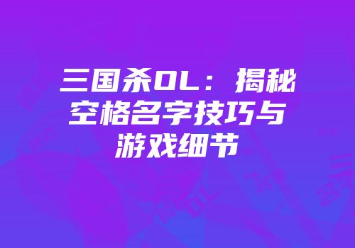 三国杀OL：揭秘空格名字技巧与游戏细节