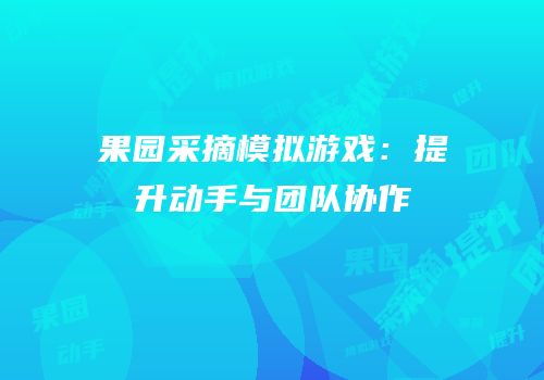 果园采摘模拟游戏：提升动手与团队协作