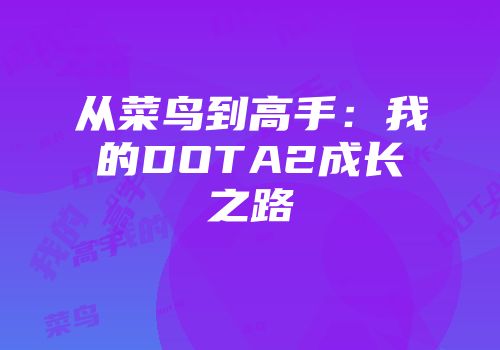 从菜鸟到高手：我的DOTA2成长之路