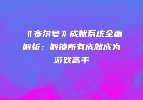 《赛尔号》成就系统全面解析：解锁所有成就成为游戏高手