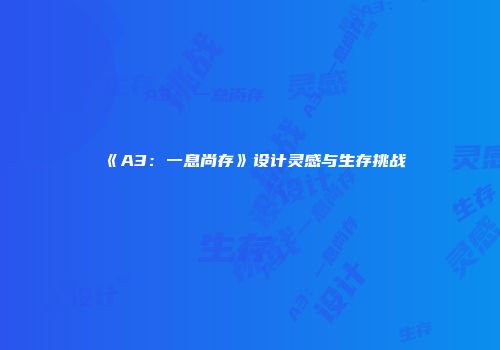 《A3：一息尚存》设计灵感与生存挑战