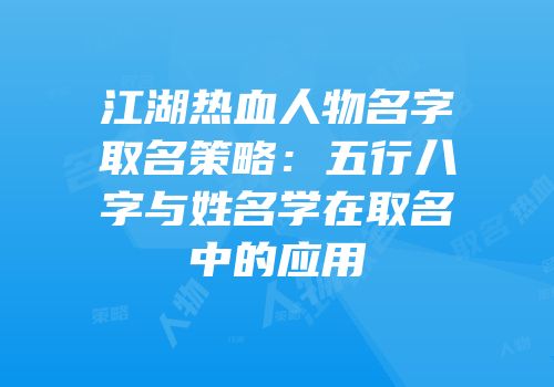 江湖热血人物名字取名策略：五行八字与姓名学在取名中的应用