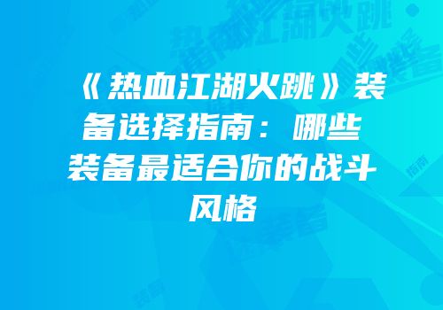 《热血江湖火跳》装备选择指南：哪些装备最适合你的战斗风格