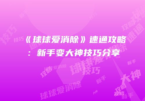 《球球爱消除》速通攻略：新手变大神技巧分享