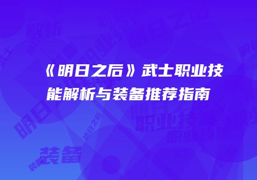 《明日之后》武士职业技能解析与装备推荐指南