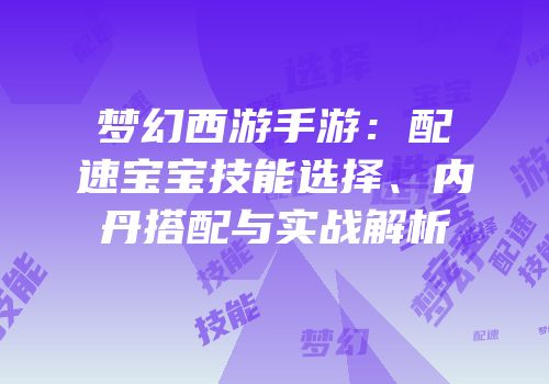 梦幻西游手游：配速宝宝技能选择、内丹搭配与实战解析