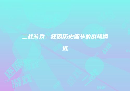 二战游戏：还原历史细节的战场模拟