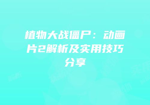 植物大战僵尸：动画片2解析及实用技巧分享
