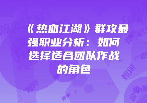 《热血江湖》群攻最强职业分析：如何选择适合团队作战的角色