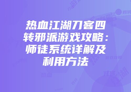 热血江湖刀客四转邪派游戏攻略:师徒系统详解及利用方法