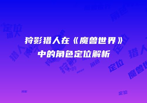 狩影猎人在《魔兽世界》中的角色定位解析