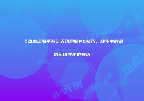 《热血江湖手游》天琪职业PK技巧：战斗中的战术运用与走位技巧