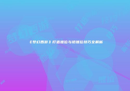 《梦幻西游》打造摊位与抢摊位技巧全解析