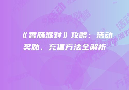 《香肠派对》攻略：活动奖励、充值方法全解析