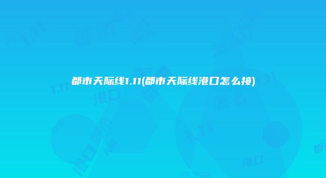 都市天际线1.11(都市天际线港口怎么接)