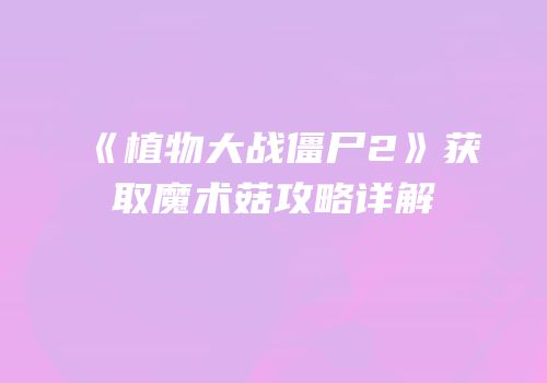 《植物大战僵尸2》获取魔术菇攻略详解