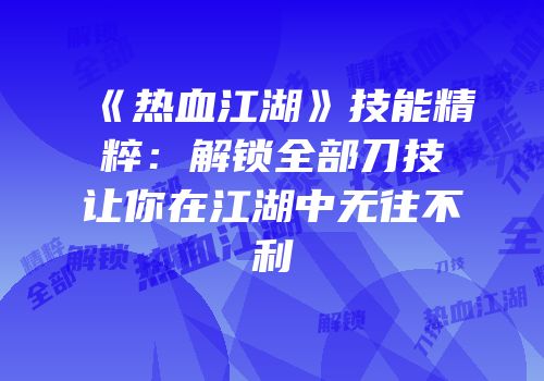 《热血江湖》技能精粹：解锁全部刀技让你在江湖中无往不利