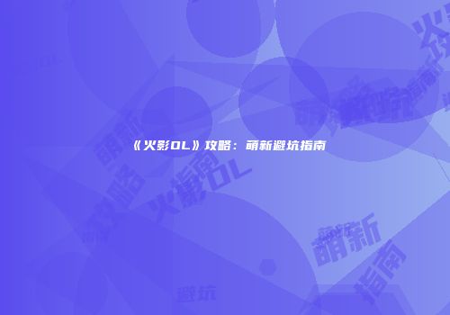 《火影OL》攻略：萌新避坑指南