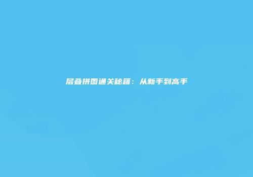 层叠拼图通关秘籍：从新手到高手