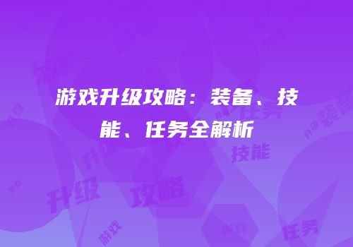 游戏升级攻略：装备、技能、任务全解析