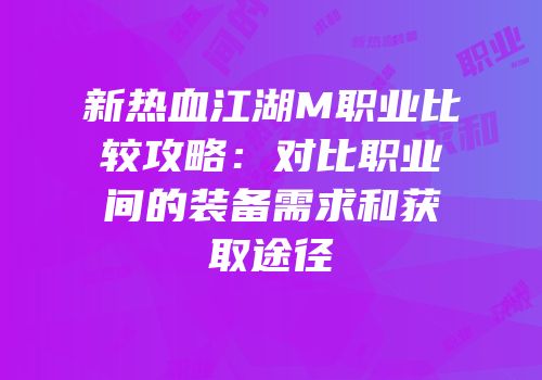 新热血江湖M职业比较攻略：对比职业间的装备需求和获取途径