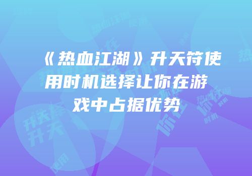 《热血江湖》升天符使用时机选择让你在游戏中占据优势