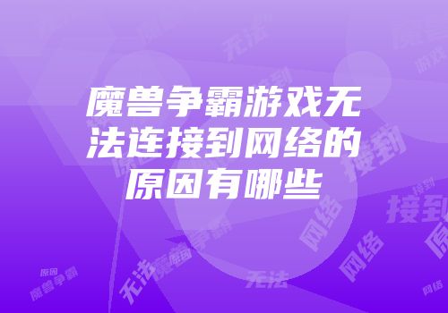魔兽争霸游戏无法连接到网络的原因有哪些