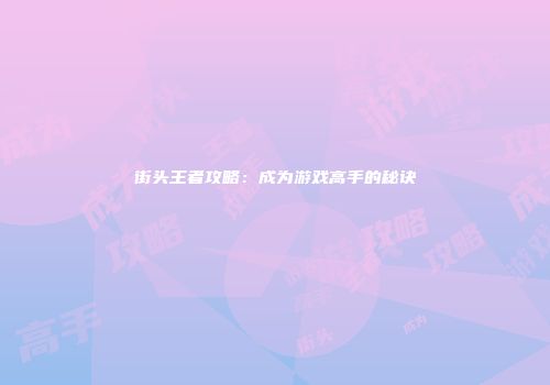 街头王者攻略：成为游戏高手的秘诀