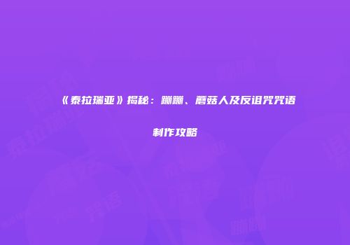 《泰拉瑞亚》揭秘：蹦蹦、蘑菇人及反诅咒咒语制作攻略