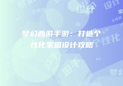 梦幻西游手游：打造个性化家园设计攻略