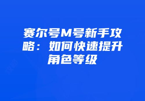 赛尔号M号新手攻略：如何快速提升角色等级