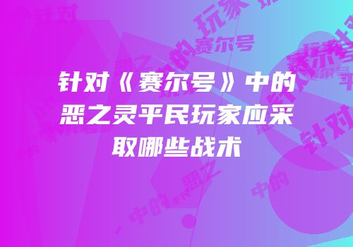 针对《赛尔号》中的恶之灵平民玩家应采取哪些战术
