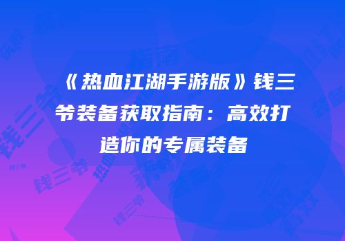 《热血江湖手游版》钱三爷装备获取指南:高效打造你的专属装备
