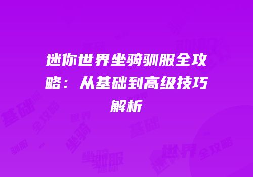 迷你世界坐骑驯服全攻略：从基础到高级技巧解析