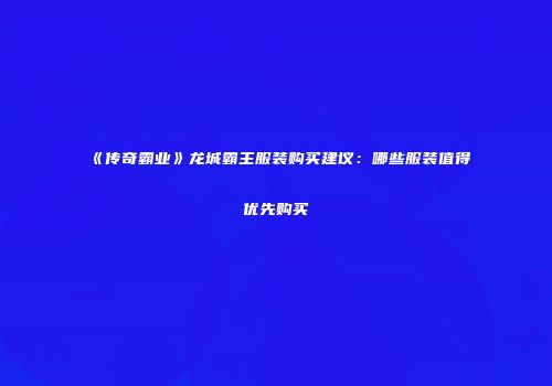 《传奇霸业》龙城霸主服装购买建议：哪些服装值得优先购买