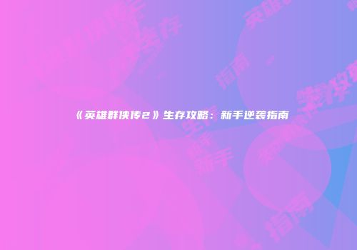 《英雄群侠传2》生存攻略：新手逆袭指南